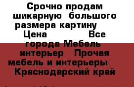 Срочно продам шикарную ,большого размера картину!!! › Цена ­ 20 000 - Все города Мебель, интерьер » Прочая мебель и интерьеры   . Краснодарский край